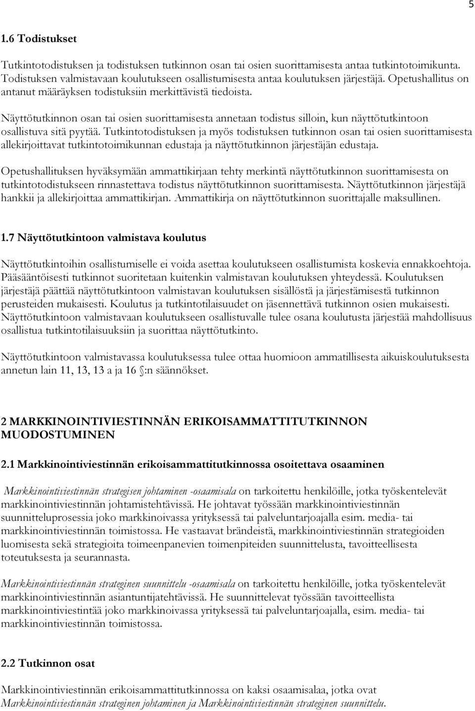 Näyttötutkinnon osan tai osien suorittamisesta annetaan todistus silloin, kun näyttötutkintoon osallistuva sitä pyytää.