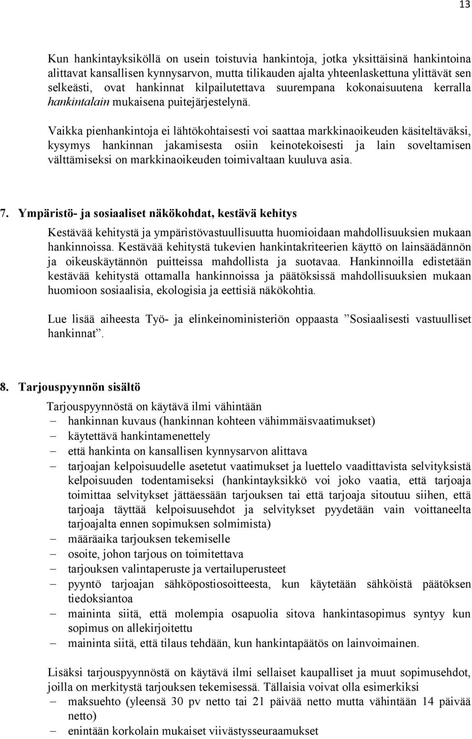 Vaikka pienhankintoja ei lähtökohtaisesti voi saattaa markkinaoikeuden käsiteltäväksi, kysymys hankinnan jakamisesta osiin keinotekoisesti ja lain soveltamisen välttämiseksi on markkinaoikeuden