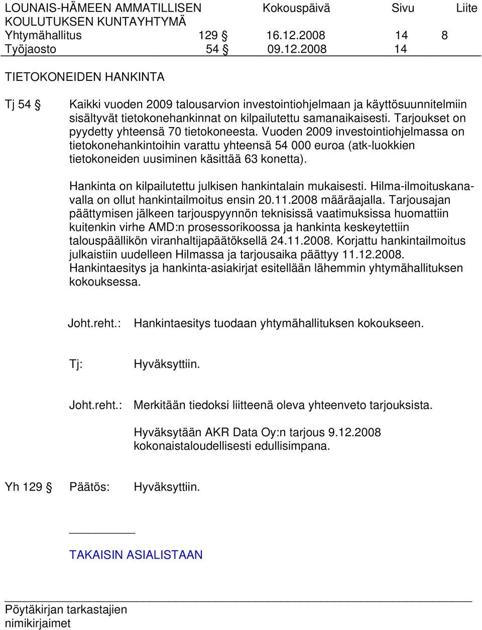 Hankinta on kilpailutettu julkisen hankintalain mukaisesti. Hilma-ilmoituskanavalla on ollut hankintailmoitus ensin 20.11.2008 määräajalla.
