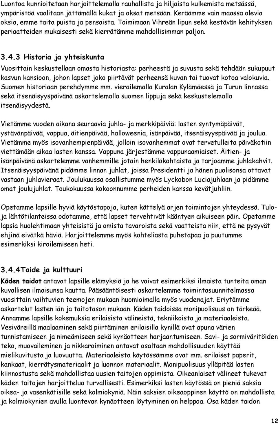 3 Historia ja yhteiskunta Vuosittain keskustellaan omasta historiasta: perheestä ja suvusta sekä tehdään sukupuut kasvun kansioon, johon lapset joko piirtävät perheensä kuvan tai tuovat kotoa