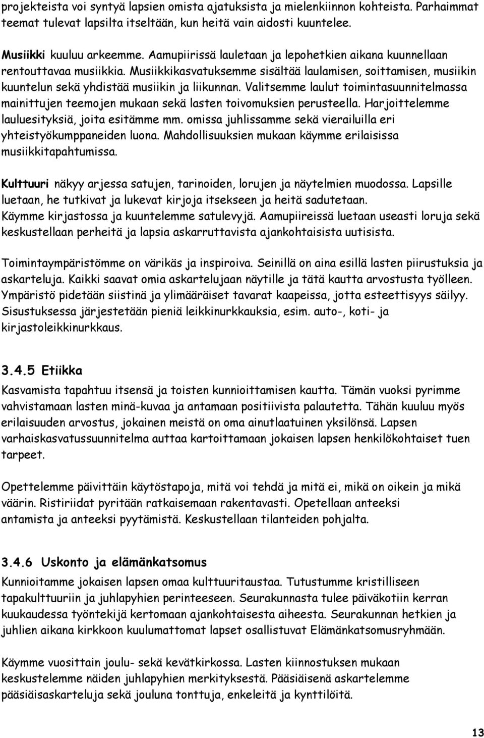 Valitsemme laulut toimintasuunnitelmassa mainittujen teemojen mukaan sekä lasten toivomuksien perusteella. Harjoittelemme lauluesityksiä, joita esitämme mm.