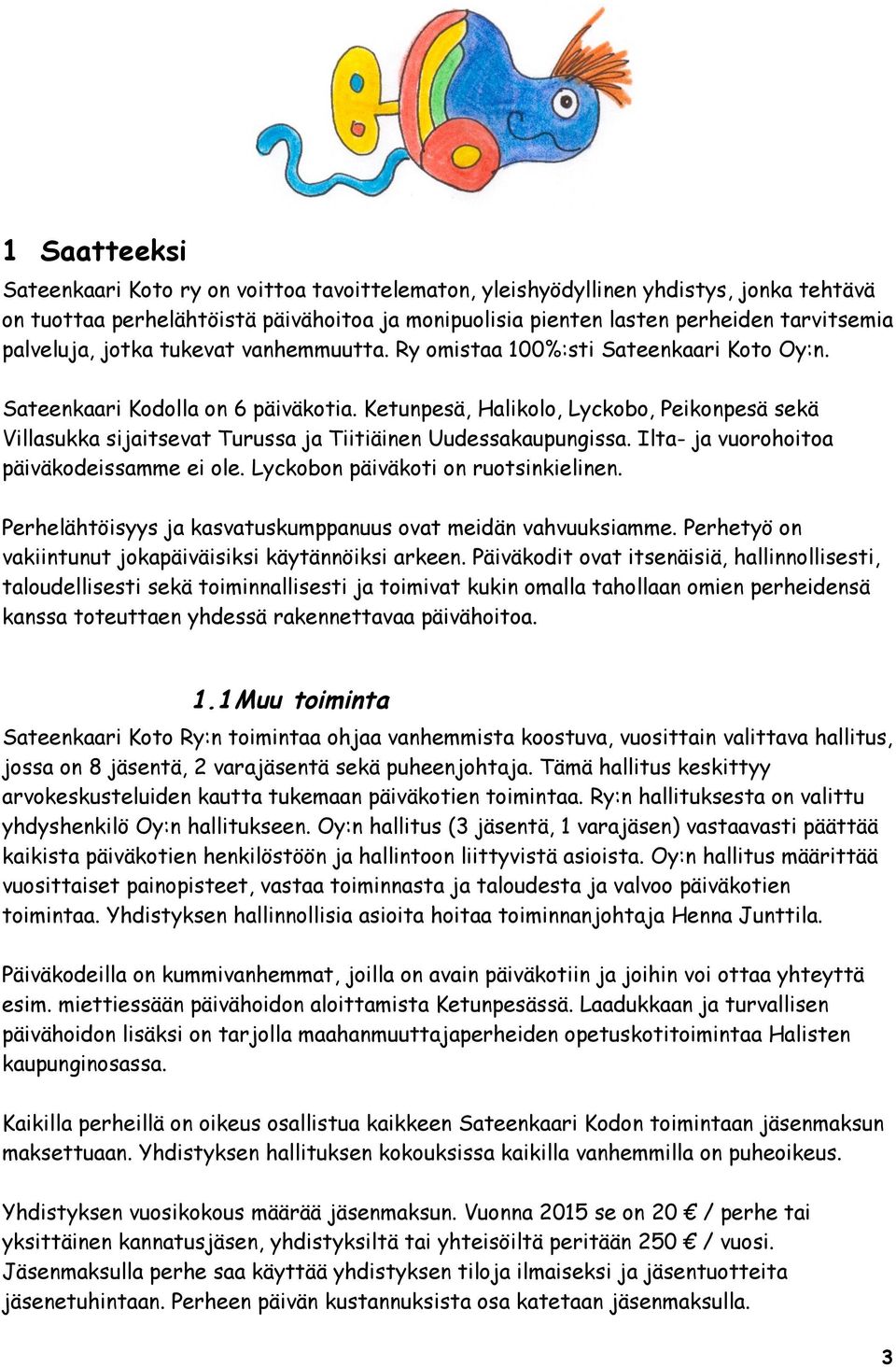 Ketunpesä, Halikolo, Lyckobo, Peikonpesä sekä Villasukka sijaitsevat Turussa ja Tiitiäinen Uudessakaupungissa. Ilta- ja vuorohoitoa päiväkodeissamme ei ole. Lyckobon päiväkoti on ruotsinkielinen.