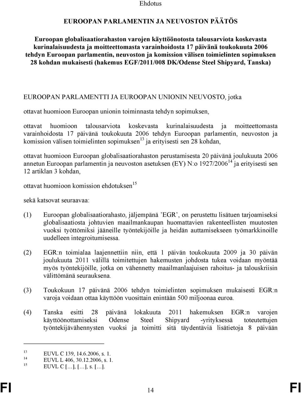 JA EUROOPAN UNIONIN NEUVOSTO, jotka ottavat huomioon Euroopan unionin toiminnasta tehdyn sopimuksen, ottavat huomioon talousarviota koskevasta kurinalaisuudesta ja moitteettomasta varainhoidosta 17