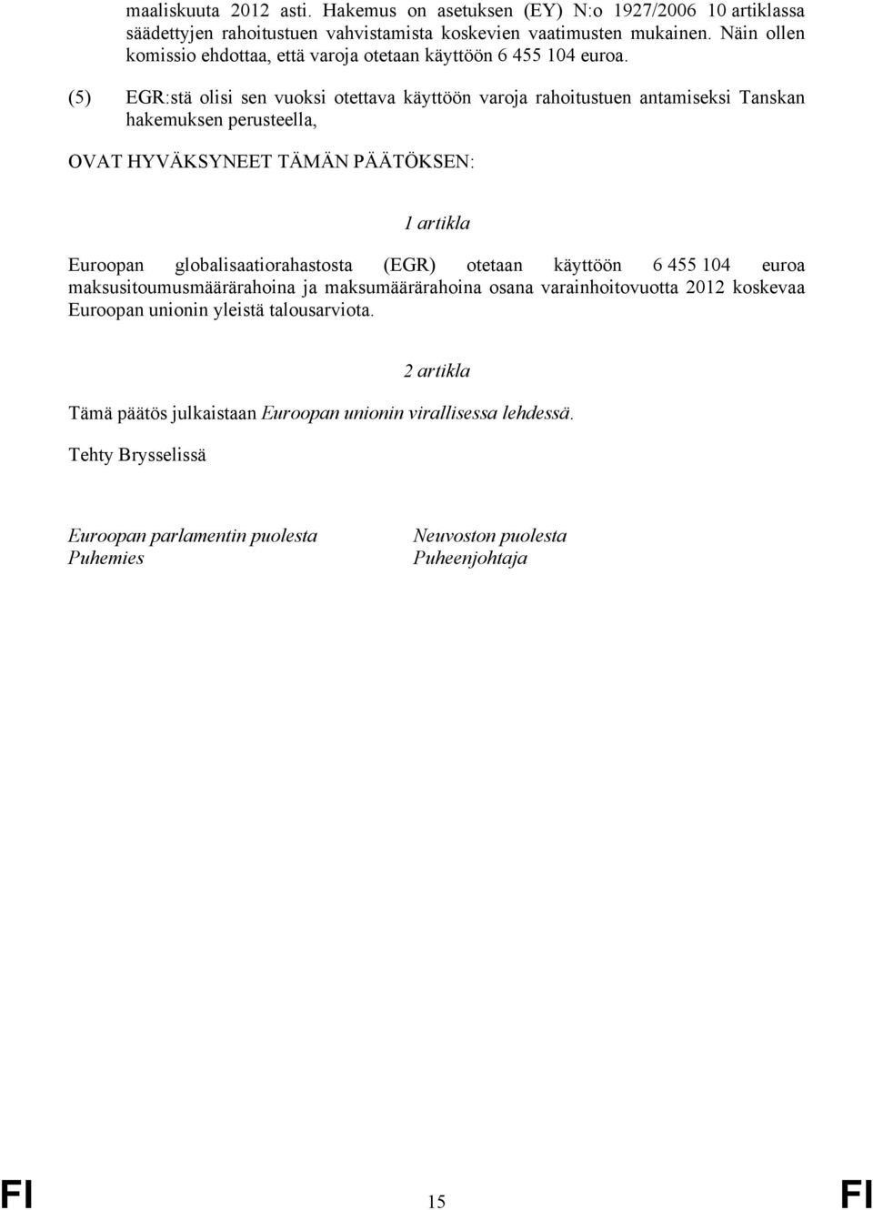 (5) EGR:stä olisi sen vuoksi otettava käyttöön varoja rahoitustuen antamiseksi Tanskan hakemuksen perusteella, OVAT HYVÄKSYNEET TÄMÄN PÄÄTÖKSEN: 1 artikla Euroopan