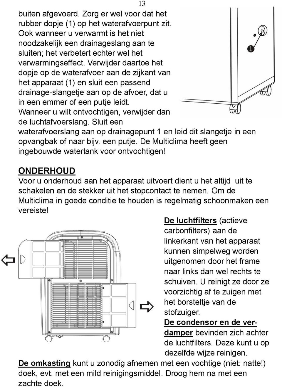 Verwijder daartoe het dopje op de waterafvoer aan de zijkant van het apparaat (1) en sluit een passend drainage-slangetje aan op de afvoer, dat u in een emmer of een putje leidt.