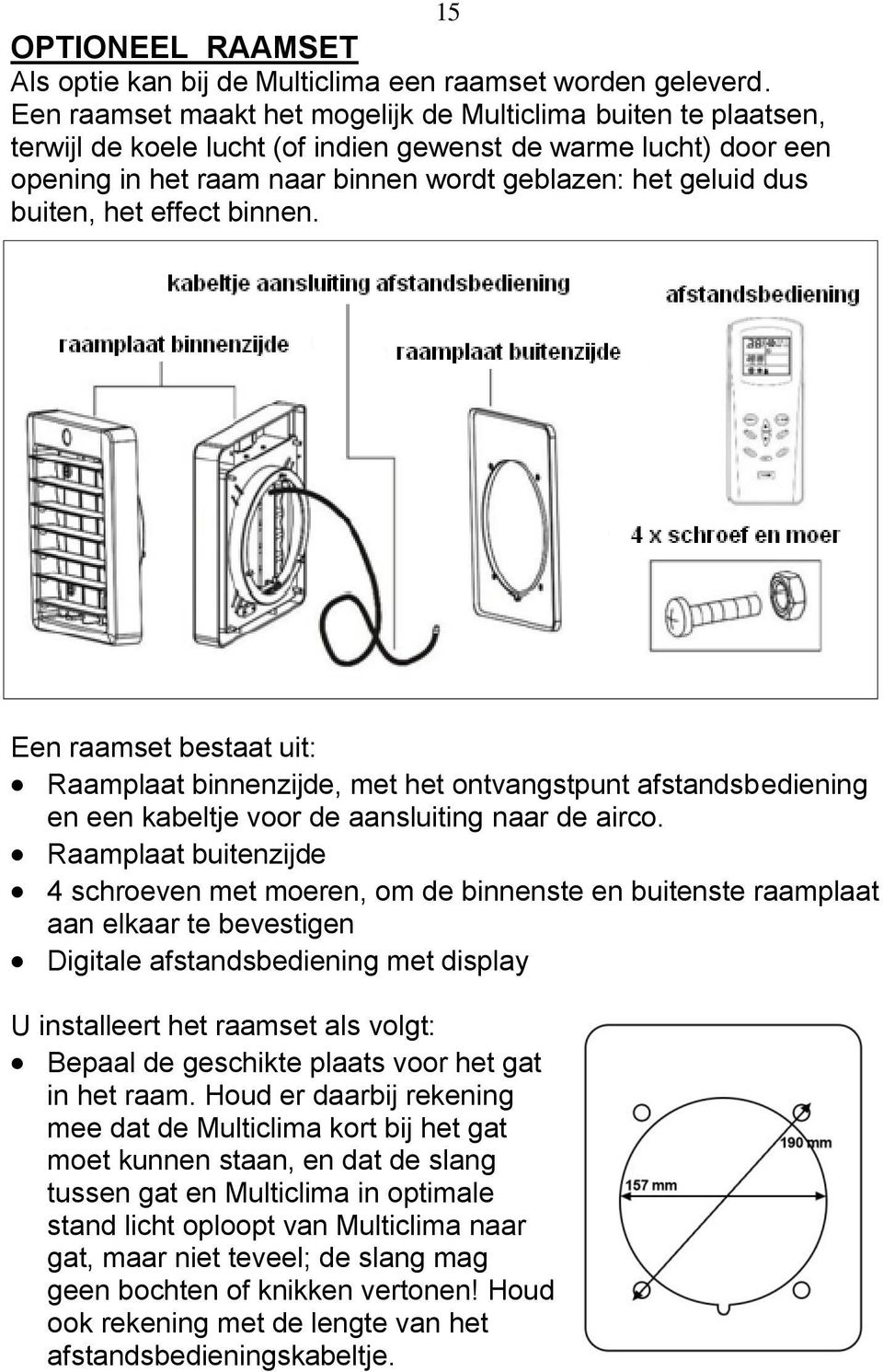 buiten, het effect binnen. Een raamset bestaat uit: Raamplaat binnenzijde, met het ontvangstpunt afstandsbediening en een kabeltje voor de aansluiting naar de airco.