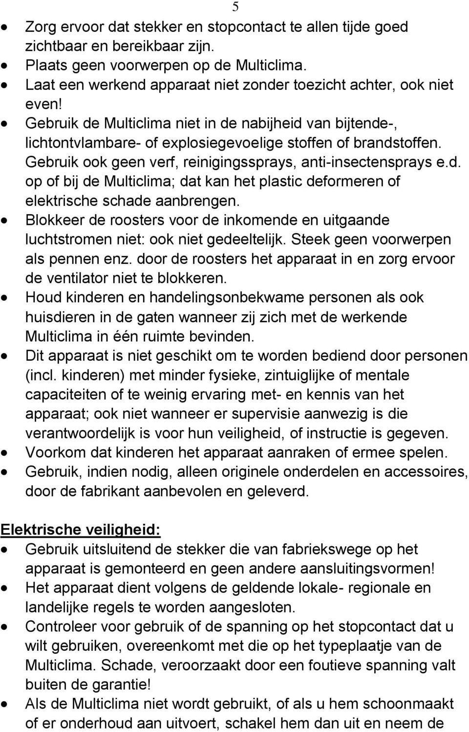 Gebruik ook geen verf, reinigingssprays, anti-insectensprays e.d. op of bij de Multiclima; dat kan het plastic deformeren of elektrische schade aanbrengen.