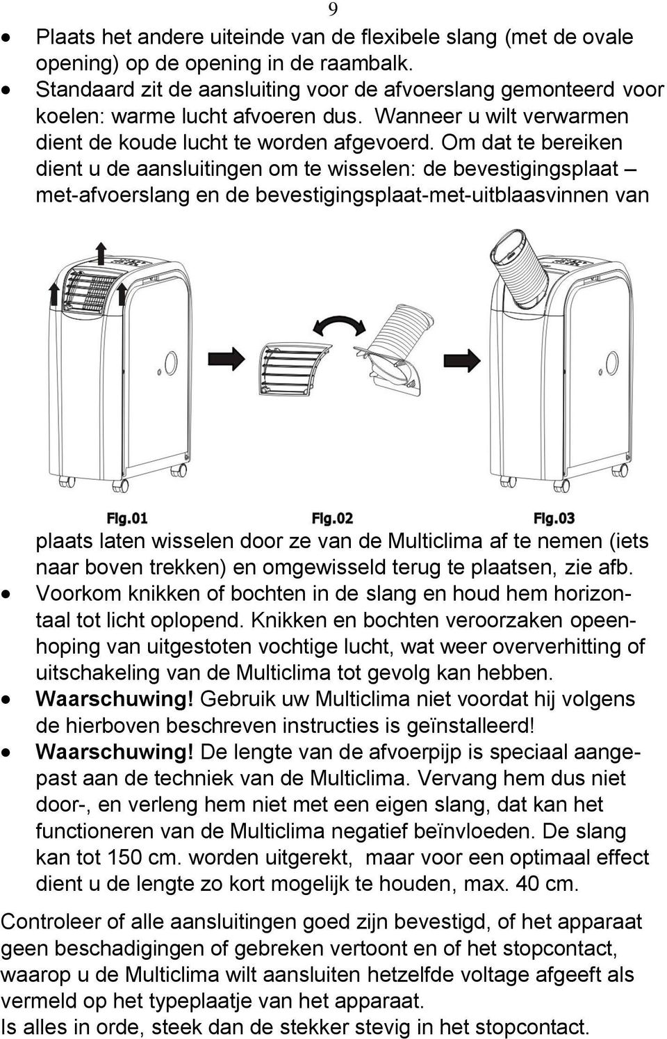 Om dat te bereiken dient u de aansluitingen om te wisselen: de bevestigingsplaat met-afvoerslang en de bevestigingsplaat-met-uitblaasvinnen van plaats laten wisselen door ze van de Multiclima af te