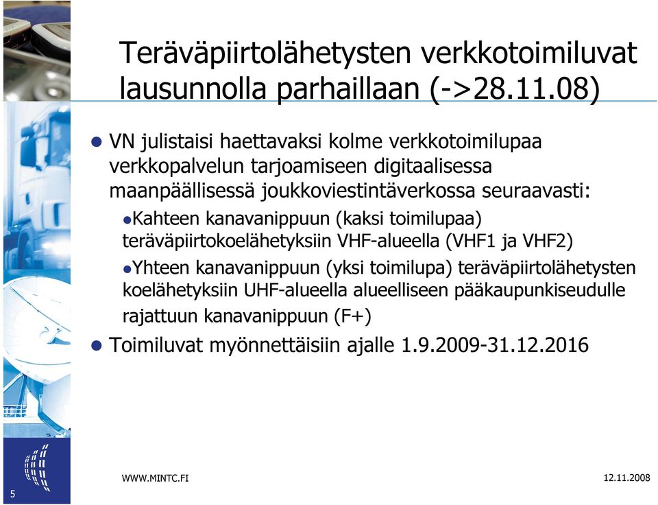 joukkoviestintäverkossa seuraavasti: Kahteen kanavanippuun (kaksi toimilupaa) teräväpiirtokoelähetyksiin VHF-alueella (VHF1 ja