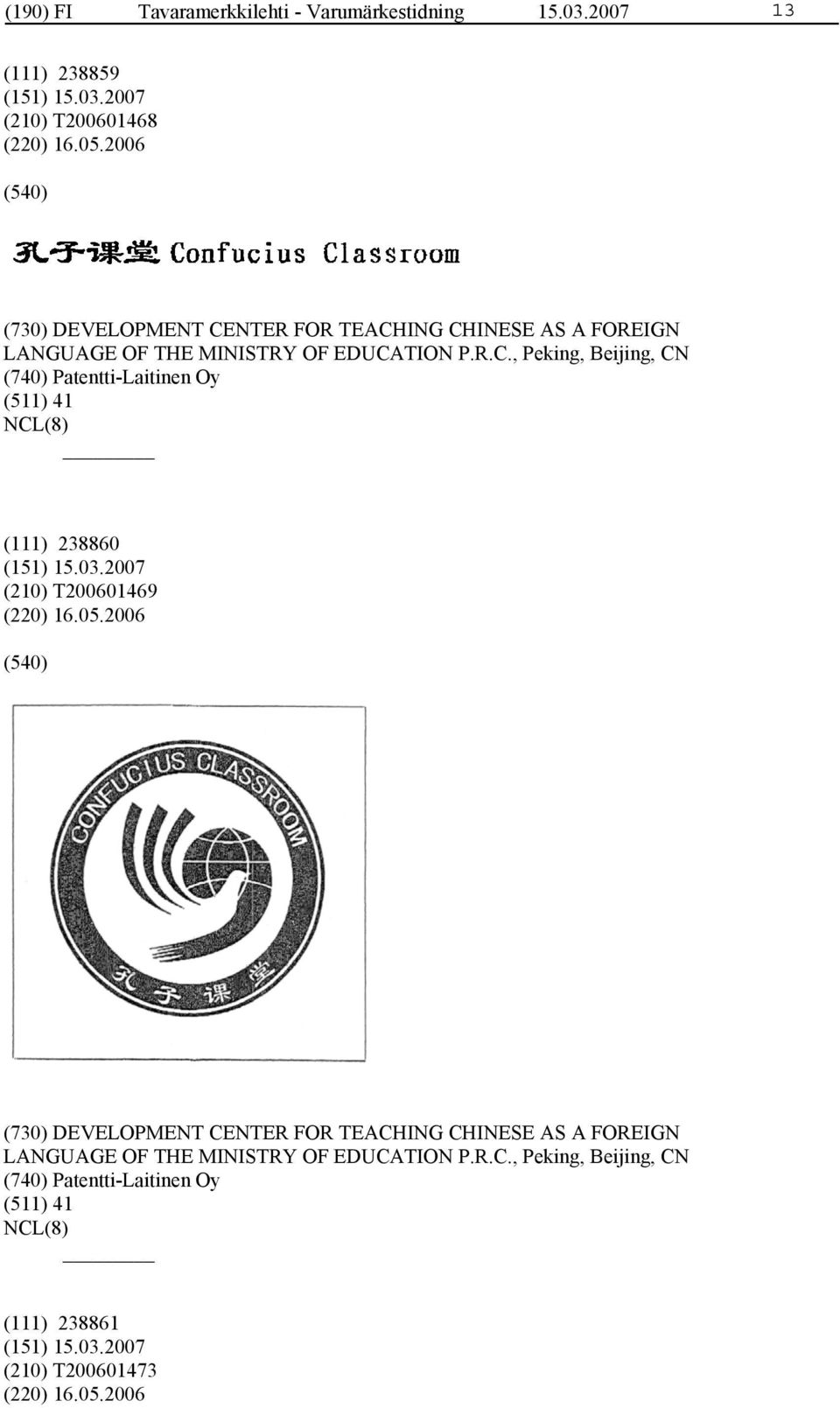 05.2006 (730) DEVELOPMENT CENTER FOR TEACHING CHINESE AS A FOREIGN LANGUAGE OF THE MINISTRY OF EDUCATION P.R.C., Peking, Beijing, CN (740) Patentti-Laitinen Oy (511) 41 (111) 238861 (210) T200601473 (220) 16.