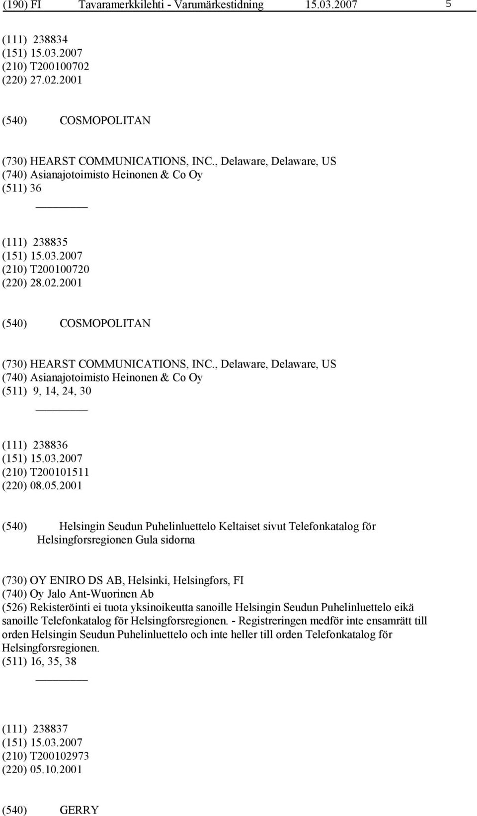 , Delaware, Delaware, US (740) Asianajotoimisto Heinonen & Co Oy (511) 9, 14, 24, 30 (111) 238836 (210) T200101511 (220) 08.05.