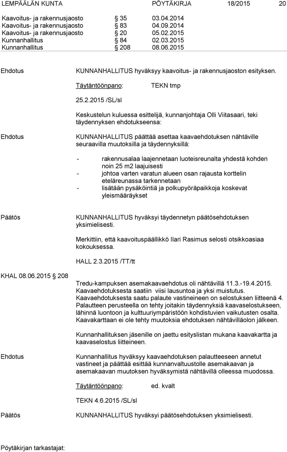 ehdotukseensa: KUNNANHALLITUS päättää asettaa kaavaehdotuksen nähtäville seuraavilla muutoksilla ja täydennyksillä: - rakennusalaa laajennetaan luoteisreunalta yhdestä kohden noin 25 m2 laajuisesti -