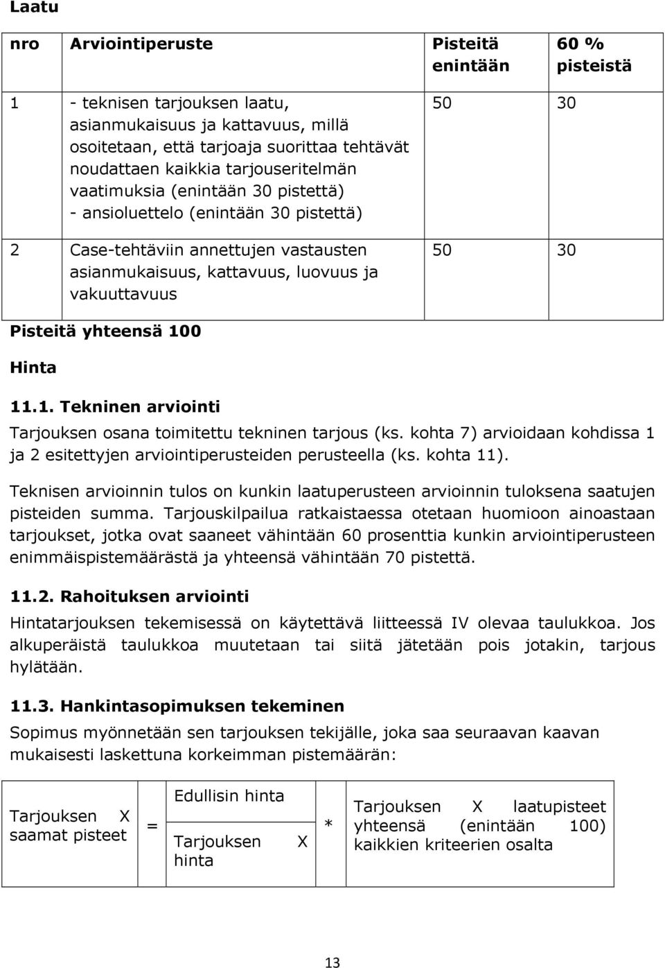 Pisteitä yhteensä 100 Hinta 11.1. Tekninen arviointi Tarjouksen osana toimitettu tekninen tarjous (ks. kohta 7) arvioidaan kohdissa 1 ja 2 esitettyjen arviointiperusteiden perusteella (ks. kohta 11).