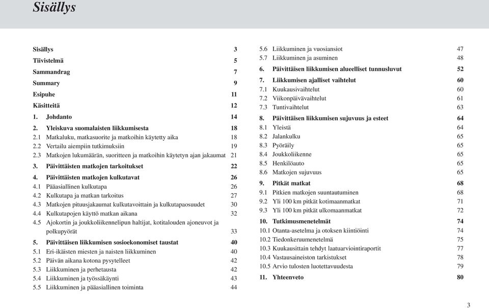 1 Pääasiallinen kulkutapa 26 4.2 Kulkutapa ja matkan tarkoitus 27 4.3 Matkojen pituusjakaumat kulkutavoittain ja kulkutapaosuudet 3 4.4 Kulkutapojen käyttö matkan aikana 32 4.