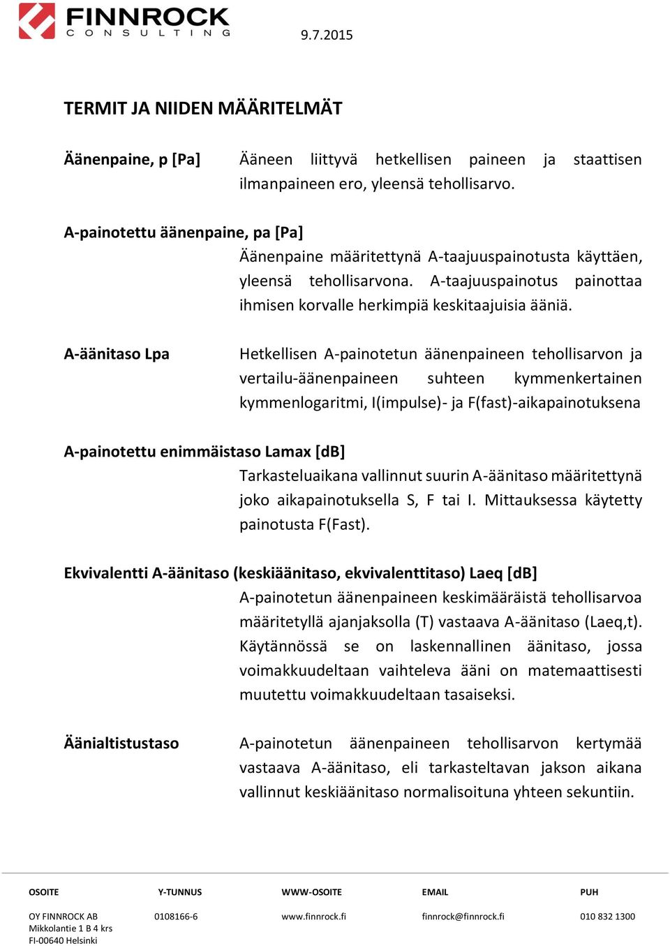 A-äänitaso Lpa Hetkellisen A-painotetun äänenpaineen tehollisarvon ja vertailu-äänenpaineen suhteen kymmenkertainen kymmenlogaritmi, I(impulse)- ja F(fast)-aikapainotuksena A-painotettu enimmäistaso