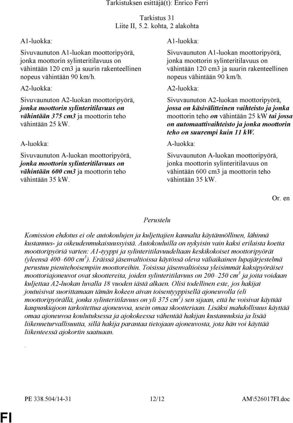 A-luokka: Sivuvaunuton A-luokan moottoripyörä, jonka moottorin sylinteritilavuus on vähintään 600 cm3 ja moottorin teho vähintään 35 kw.