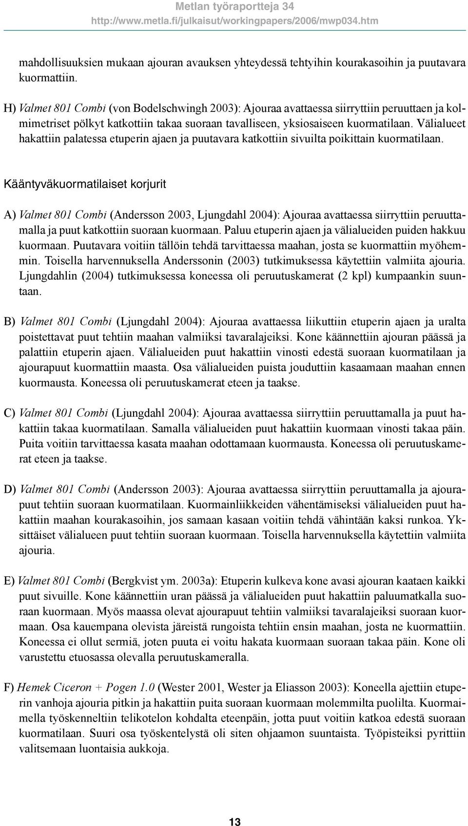 Välialueet hakattiin palatessa etuperin ajaen ja puutavara katkottiin sivuilta poikittain kuormatilaan.