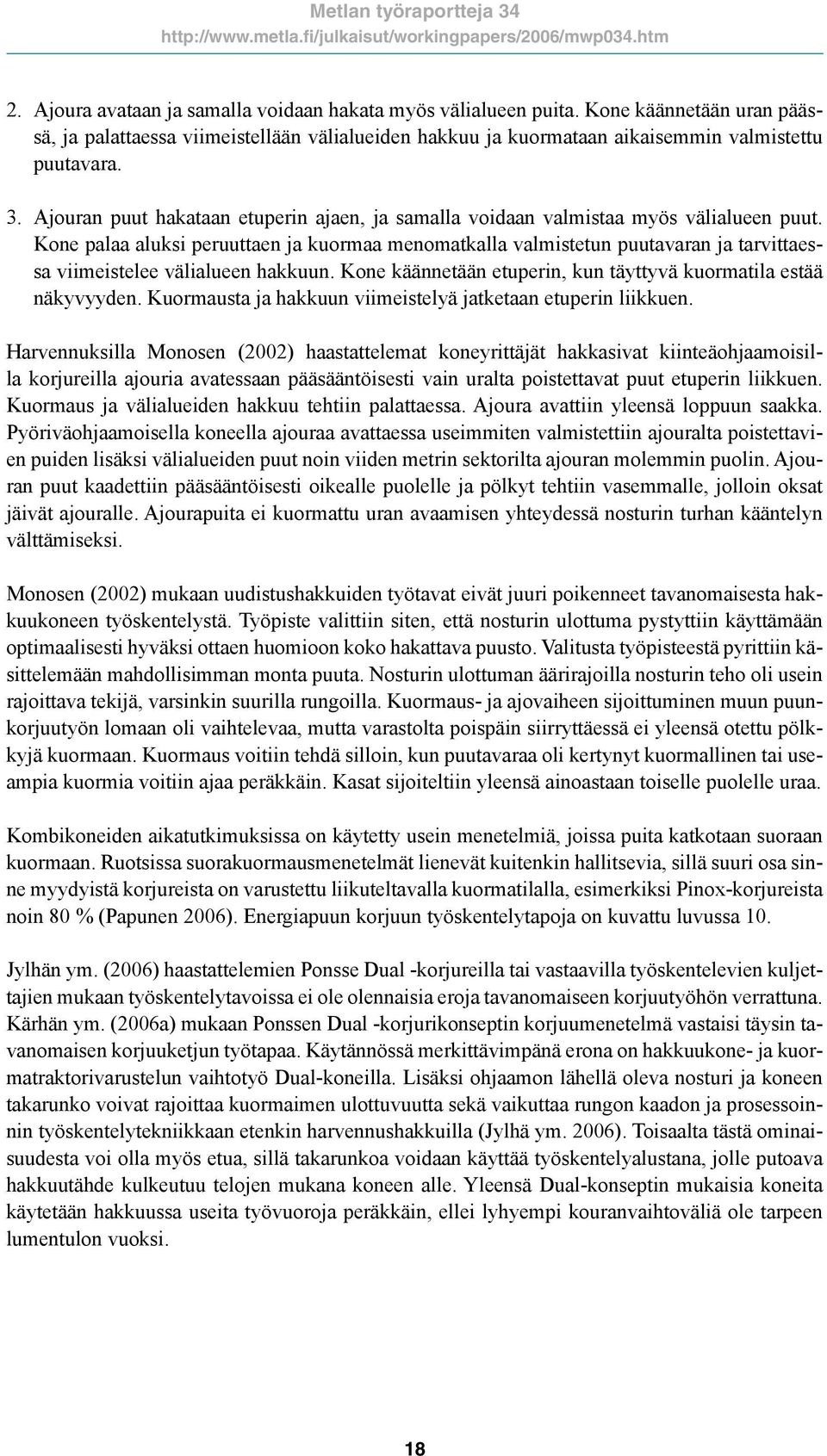 Kone palaa aluksi peruuttaen ja kuormaa menomatkalla valmistetun puutavaran ja tarvittaessa viimeistelee välialueen hakkuun. Kone käännetään etuperin, kun täyttyvä kuormatila estää näkyvyyden.