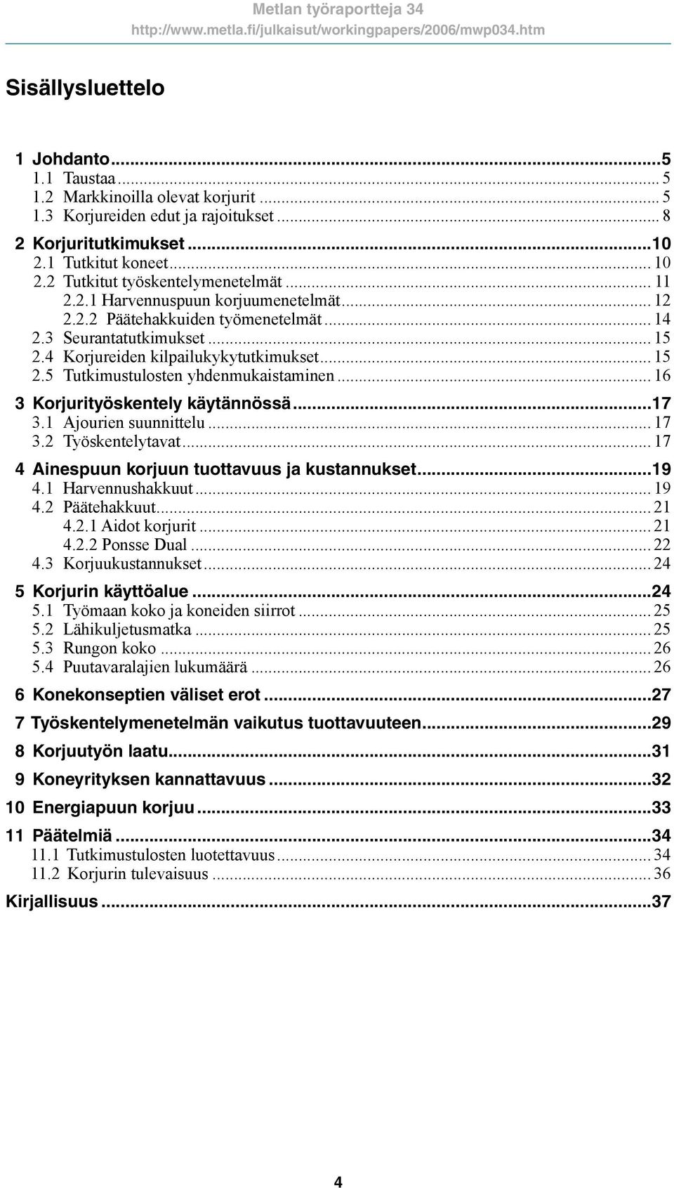 .. 16 3 Korjurityöskentely käytännössä...17 3.1 Ajourien suunnittelu... 17 3.2 Työskentelytavat... 17 4 Ainespuun korjuun tuottavuus ja kustannukset...19 4.1 Harvennushakkuut... 19 4.2 Päätehakkuut.