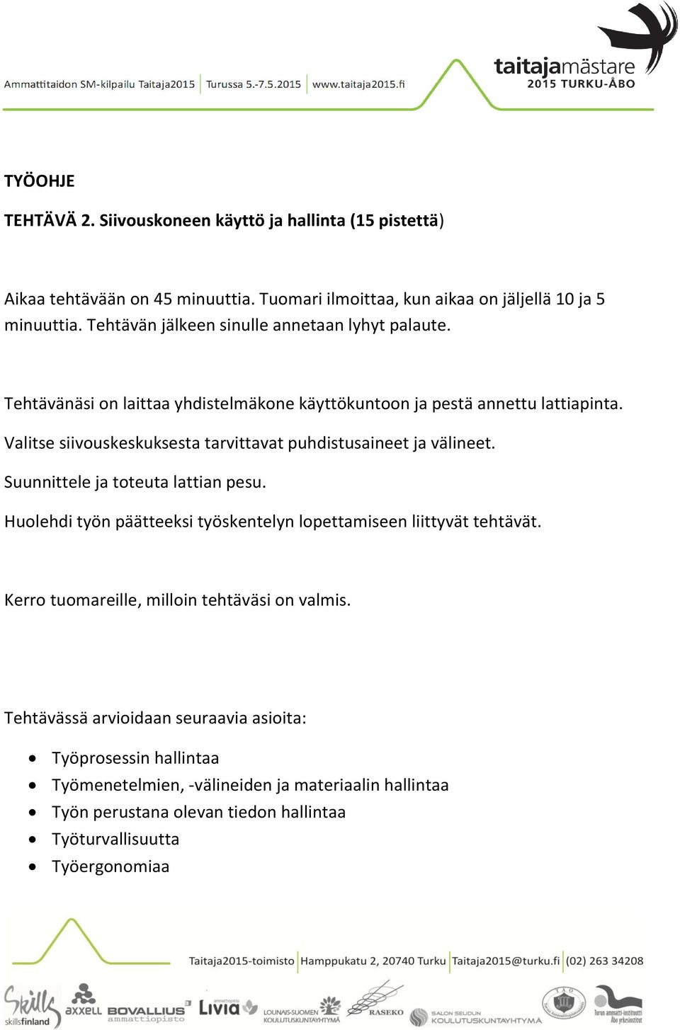 Valitse siivouskeskuksesta tarvittavat puhdistusaineet ja välineet. Suunnittele ja toteuta lattian pesu. Huolehdi työn päätteeksi työskentelyn lopettamiseen liittyvät tehtävät.