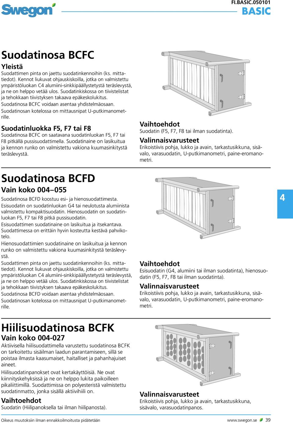 Suodatinkiskossa on tiivistelistat ja tehokkaan tiivistyksen takaava epäkeskolukitus. Suodatinosa BCFC voidaan asentaa yhdistelmäosaan. Suodatinosan kotelossa on mittausnipat U-putkimanometrille.