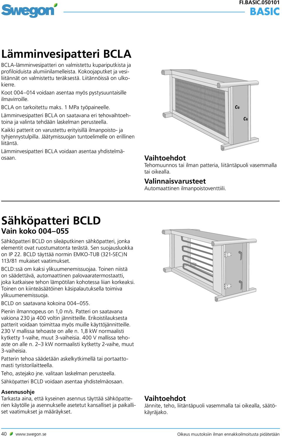 Lämminvesipatteri BCLA on saatavana eri tehovaihtoehtoina ja valinta tehdään laskelman perusteella. Kaikki patterit on varustettu erityisillä ilmanpoisto- ja tyhjennystulpilla.