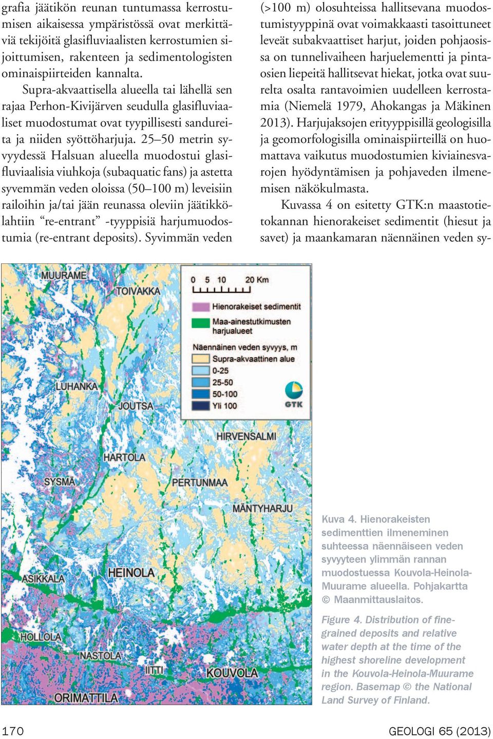 25 50 metrin syvyydessä Halsuan alueella muodostui glasifluviaalisia viuhkoja (subaquatic fans) ja astetta syvemmän veden oloissa (50 100 m) leveisiin railoihin ja/tai jään reunassa oleviin