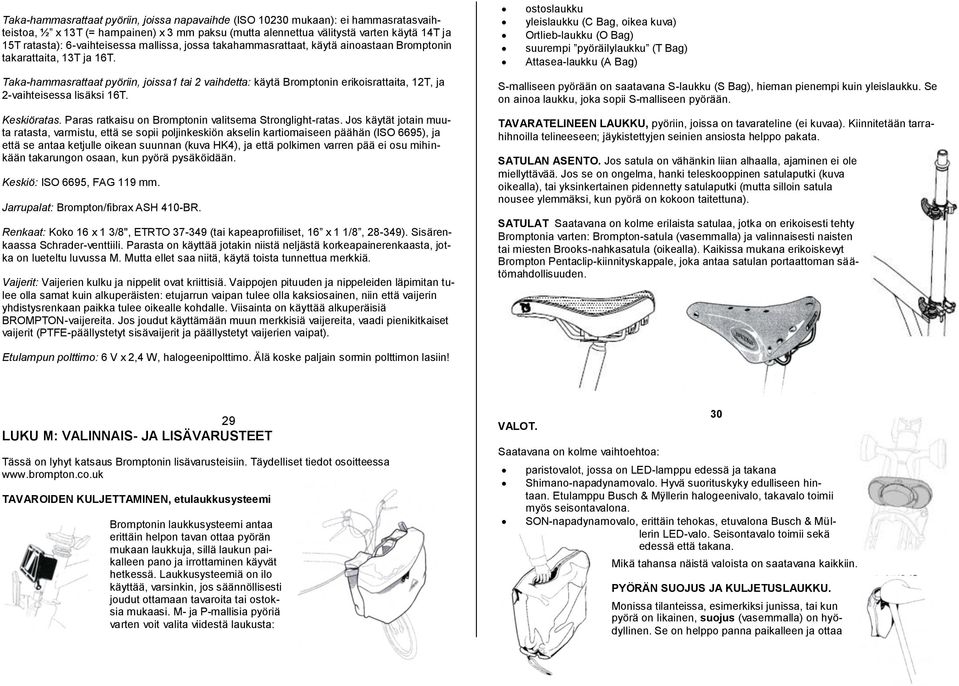 Taka-hammasrattaat pyöriin, joissa1 tai 2 vaihdetta: käytä Bromptonin erikoisrattaita, 12T, ja 2-vaihteisessa lisäksi 16T. Keskiöratas. Paras ratkaisu on Bromptonin valitsema Stronglight-ratas.