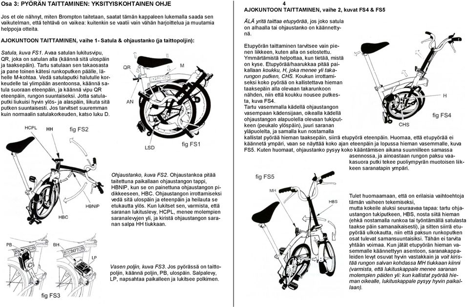 Avaa satulan lukitusvipu, QR, joka on satulan alla (käännä sitä ulospäin ja taaksepäin). Tartu satulaan sen takaosasta ja pane toinen kätesi runkoputken päälle, lähelle M-kohtaa.