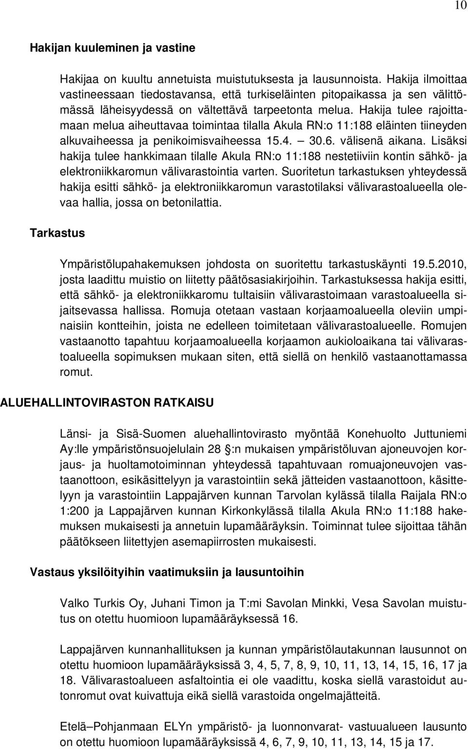 Hakija tulee rajoittamaan melua aiheuttavaa toimintaa tilalla Akula RN:o 11:188 eläinten tiineyden alkuvaiheessa ja penikoimisvaiheessa 15.4. 30.6. välisenä aikana.