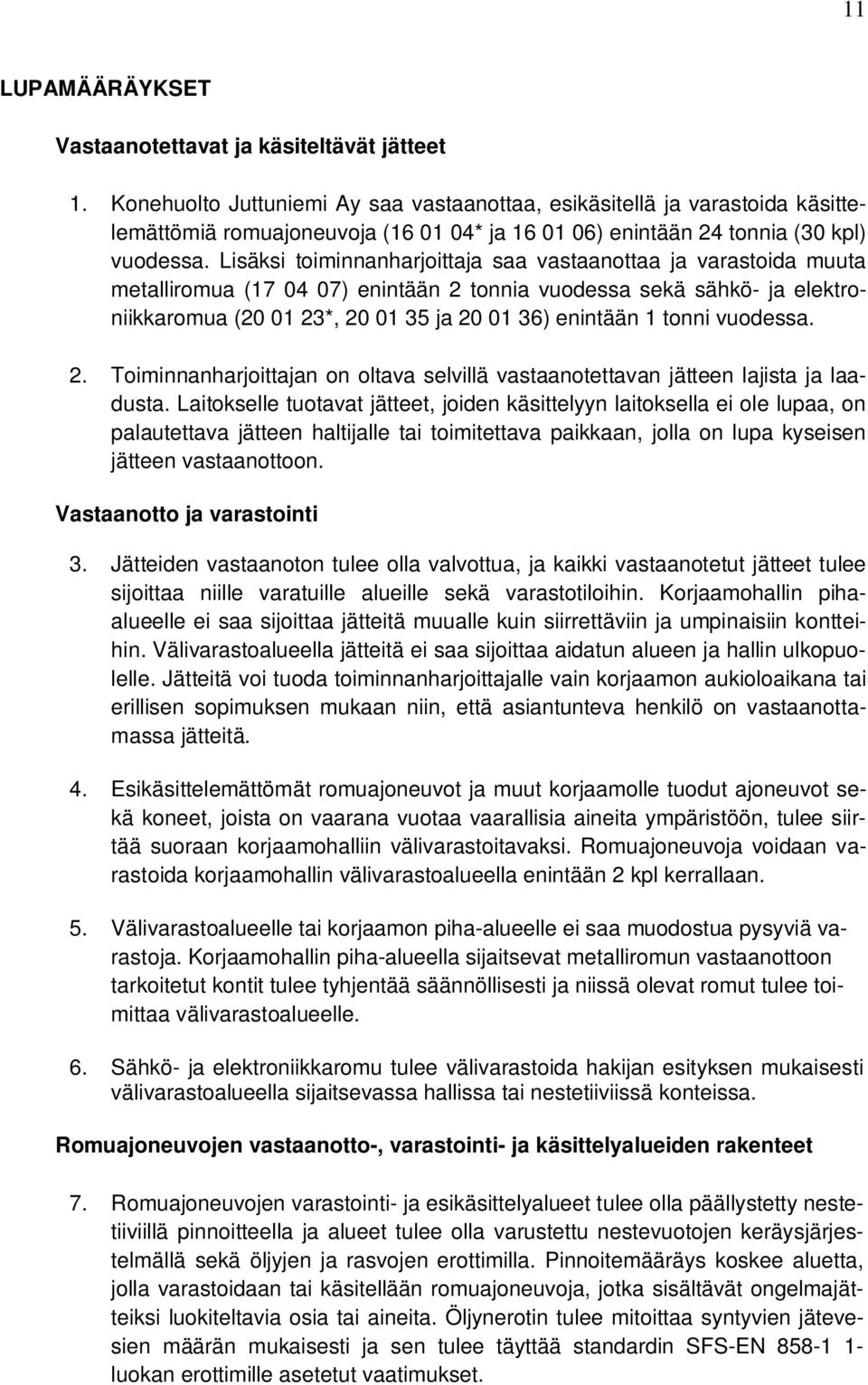 Lisäksi toiminnanharjoittaja saa vastaanottaa ja varastoida muuta metalliromua (17 04 07) enintään 2 tonnia vuodessa sekä sähkö- ja elektroniikkaromua (20 01 23*, 20 01 35 ja 20 01 36) enintään 1