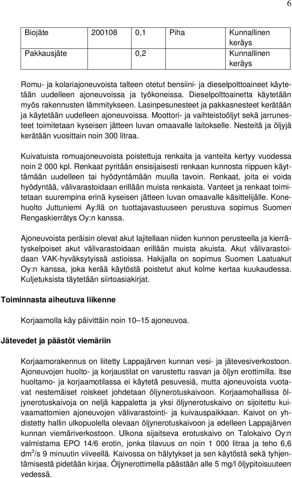 Moottori- ja vaihteistoöljyt sekä jarrunesteet toimitetaan kyseisen jätteen luvan omaavalle laitokselle. Nesteitä ja öljyjä kerätään vuosittain noin 300 litraa.