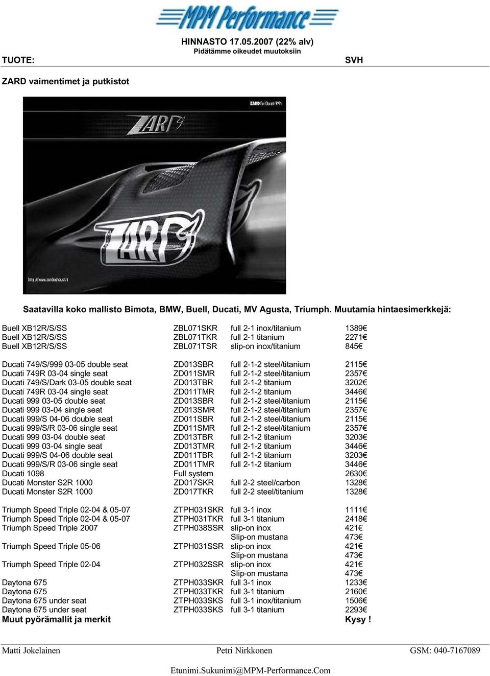 749/S/999 03-05 double seat ZD013SBR full 2-1-2 steel/titanium 2115 Ducati 749R 03-04 single seat ZD011SMR full 2-1-2 steel/titanium 2357 Ducati 749/S/Dark 03-05 double seat ZD013TBR full 2-1-2