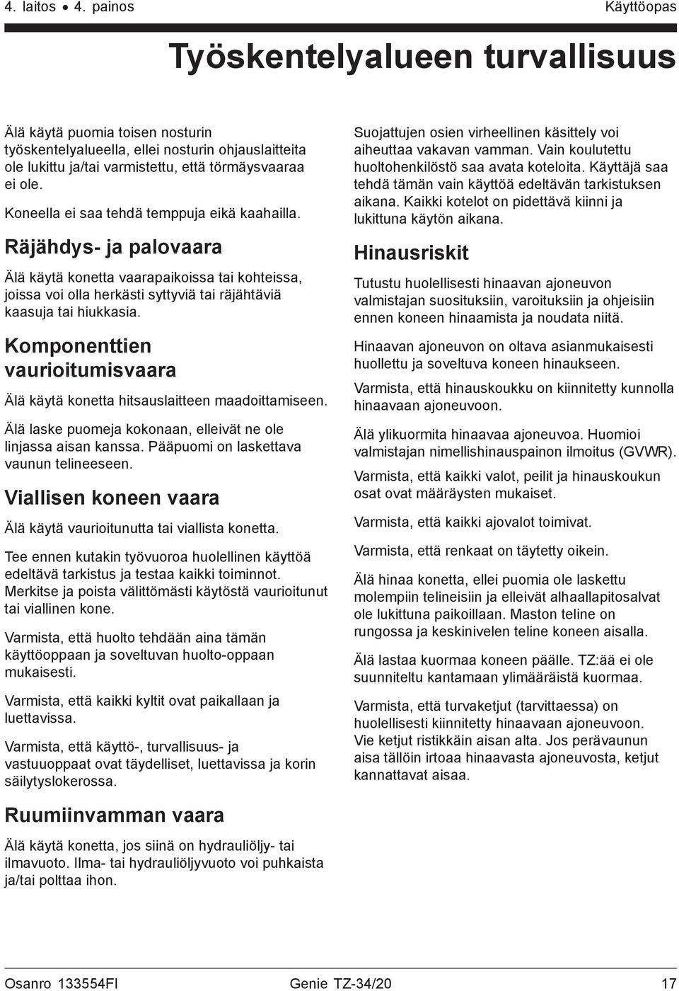 Komponenttien vaurioitumisvaara Älä käytä konetta hitsauslaitteen maadoittamiseen. Älä laske puomeja kokonaan, elleivät ne ole linjassa aisan kanssa. Pääpuomi on laskettava vaunun telineeseen.