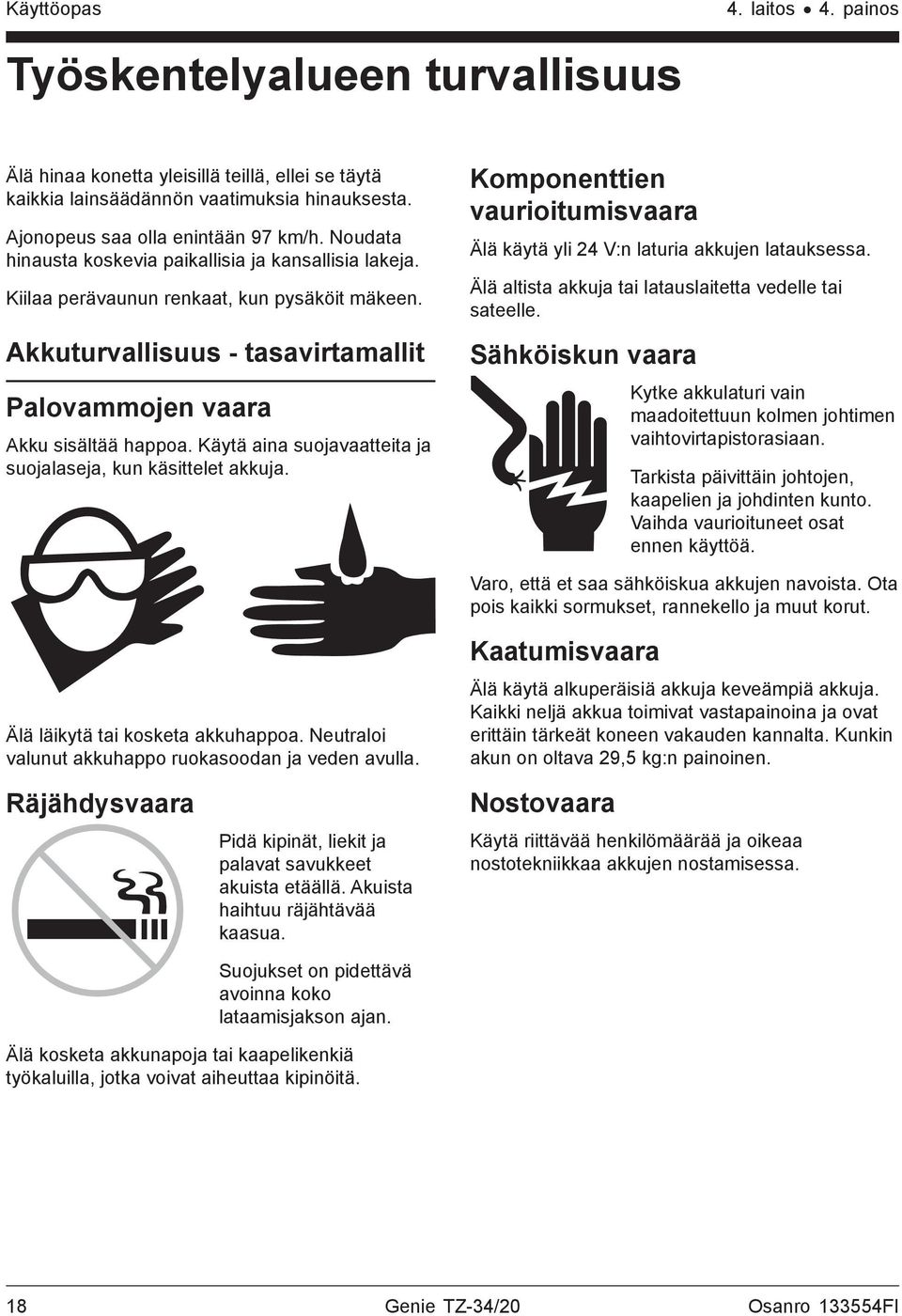Käytä aina suojavaatteita ja suojalaseja, kun käsittelet akkuja. Komponenttien vaurioitumisvaara Älä käytä yli 24 V:n laturia akkujen latauksessa.
