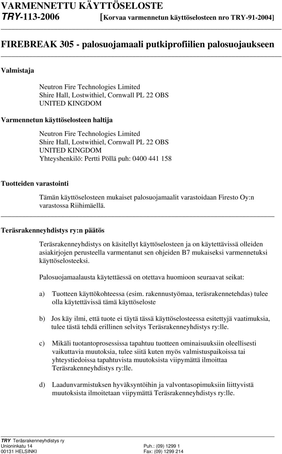 Yhteyshenkilö: Pertti Pöllä puh: 0 441 158 Tuotteiden varastointi Tämän käyttöselosteen mukaiset palosuojamaalit varastoidaan Firesto Oy:n varastossa Riihimäellä.