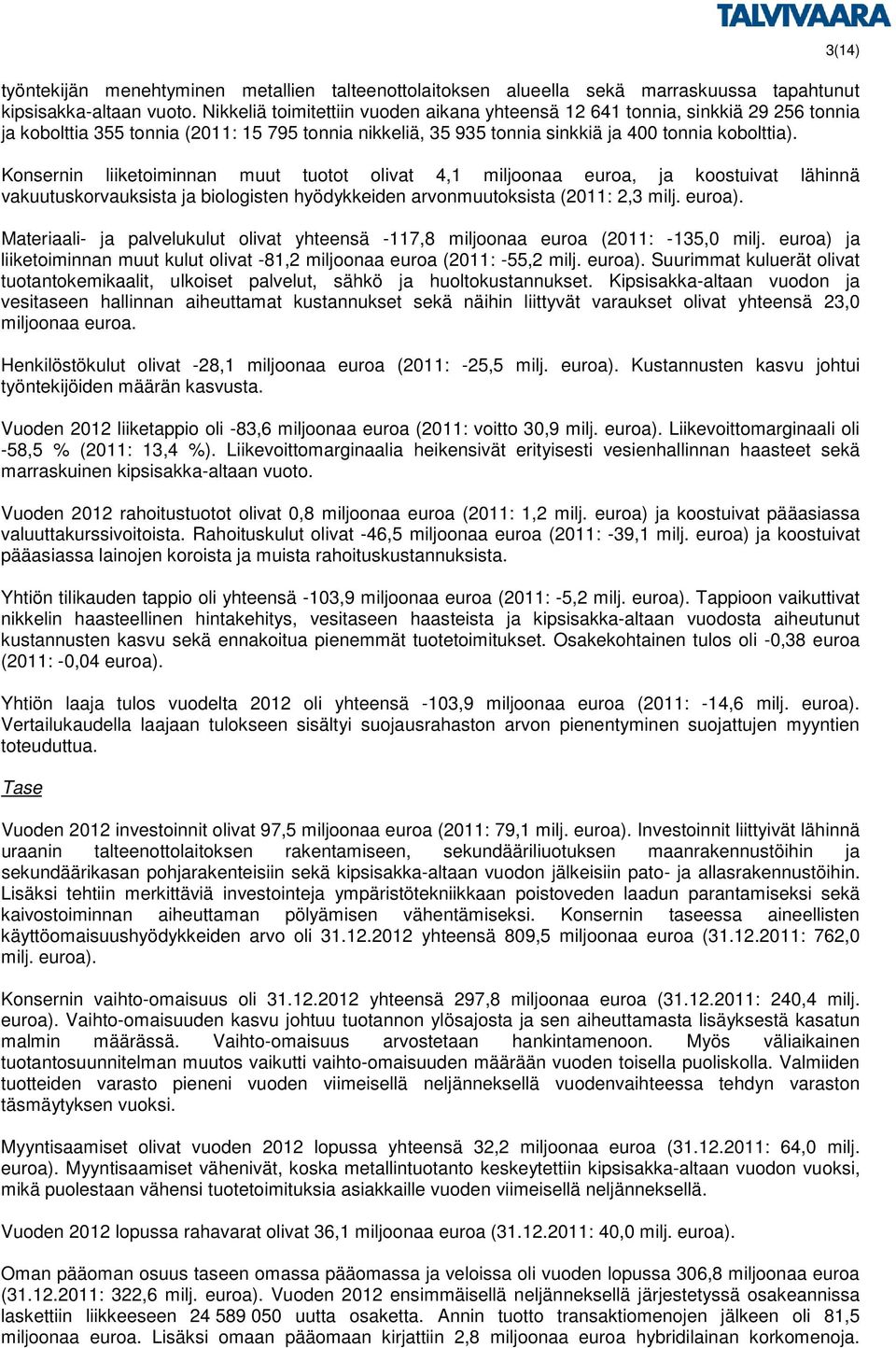 Konsernin liiketoiminnan muut tuotot olivat 4,1 miljoonaa euroa, ja koostuivat lähinnä vakuutuskorvauksista ja biologisten hyödykkeiden arvonmuutoksista (2011: 2,3 milj. euroa).