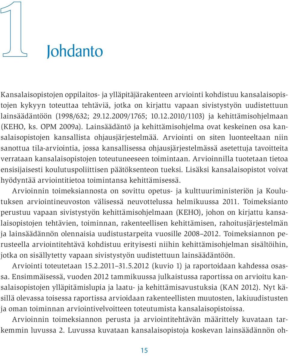 Arviointi on siten luonteeltaan niin sanottua tila-arviointia, jossa kansallisessa ohjausjärjestelmässä asetettuja tavoitteita verrataan kansalaisopistojen toteutuneeseen toimintaan.