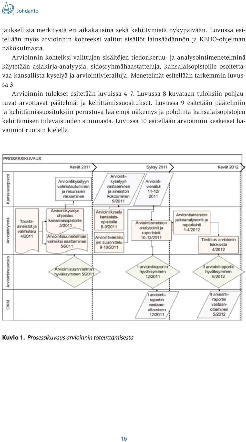 arviointivierailuja. Menetelmät esitellään tarkemmin luvussa 3. Arvioinnin tulokset esitetään luvuissa 4 7. Luvussa 8 kuvataan tuloksiin pohjautuvat arvottavat päätelmät ja kehittämissuositukset.
