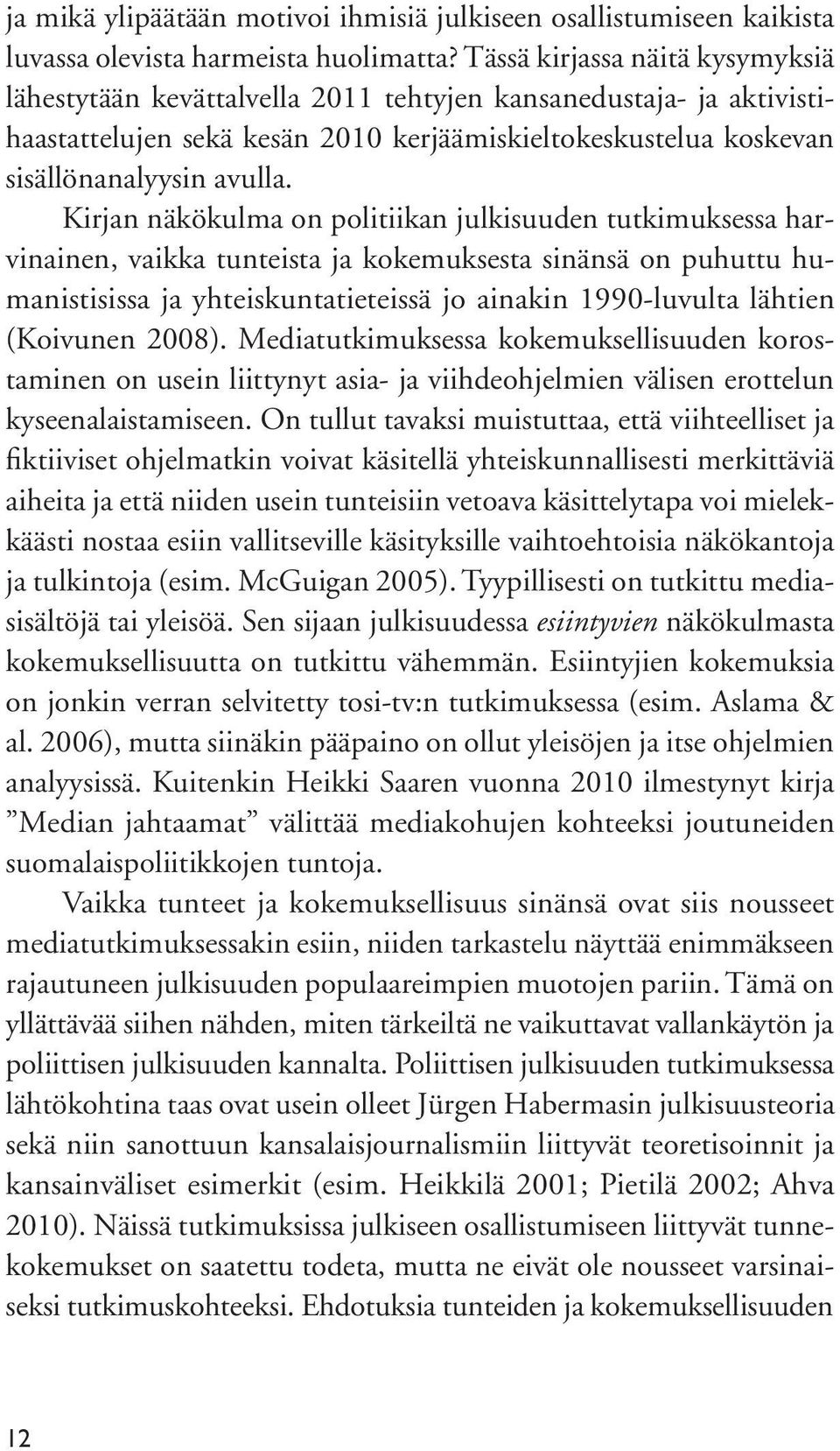 Kirjan näkökulma on politiikan julkisuuden tutkimuksessa harvinainen, vaikka tunteista ja kokemuksesta sinänsä on puhuttu humanistisissa ja yhteiskuntatieteissä jo ainakin 1990-luvulta lähtien