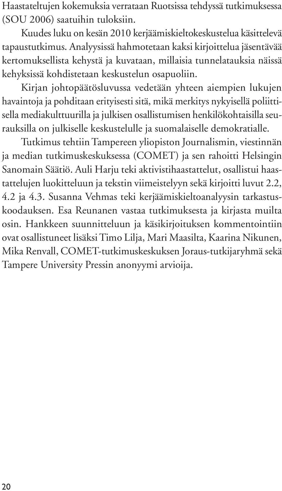 Kirjan johtopäätösluvussa vedetään yhteen aiempien lukujen havaintoja ja pohditaan erityisesti sitä, mikä merkitys nykyisellä poliittisella mediakulttuurilla ja julkisen osallistumisen