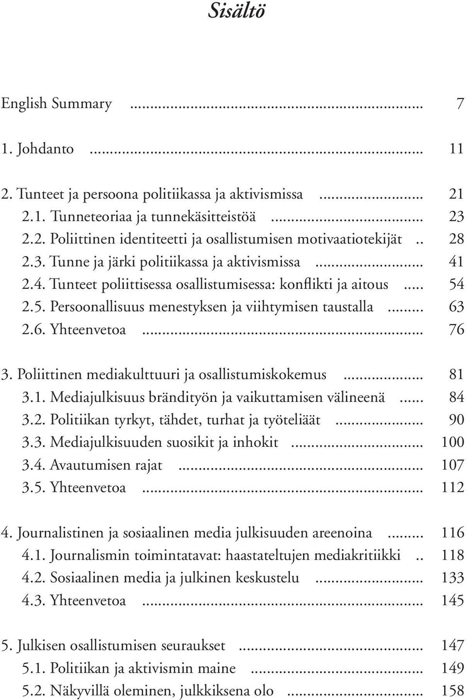 2.6. Yhteenvetoa... 76 3. Poliittinen mediakulttuuri ja osallistumiskokemus... 81 3.1. Mediajulkisuus brändityön ja vaikuttamisen välineenä... 84 3.2. Politiikan tyrkyt, tähdet, turhat ja työteliäät.