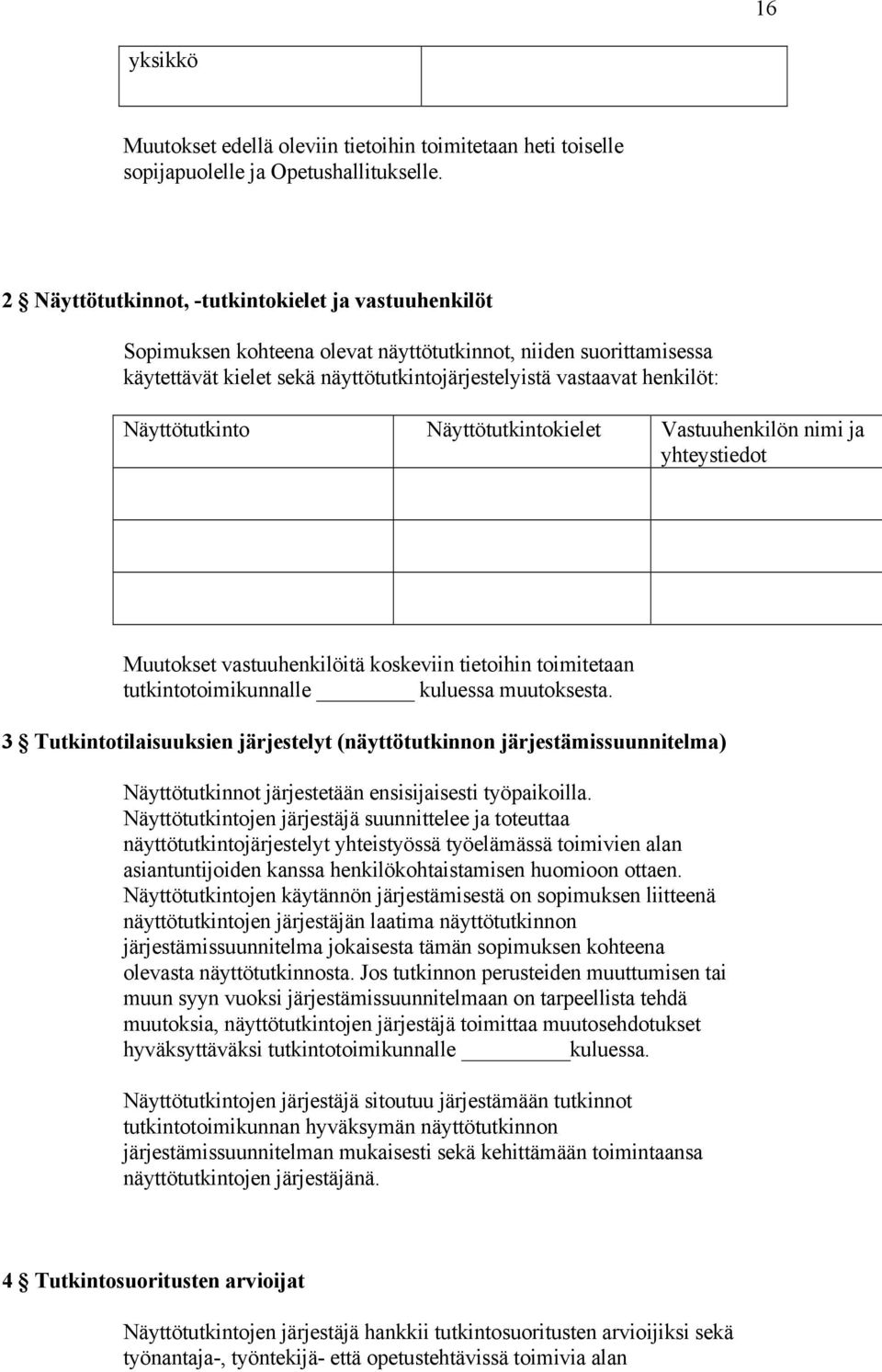 Näyttötutkinto Näyttötutkintokielet Vastuuhenkilön nimi ja yhteystiedot Muutokset vastuuhenkilöitä koskeviin tietoihin toimitetaan tutkintotoimikunnalle kuluessa muutoksesta.