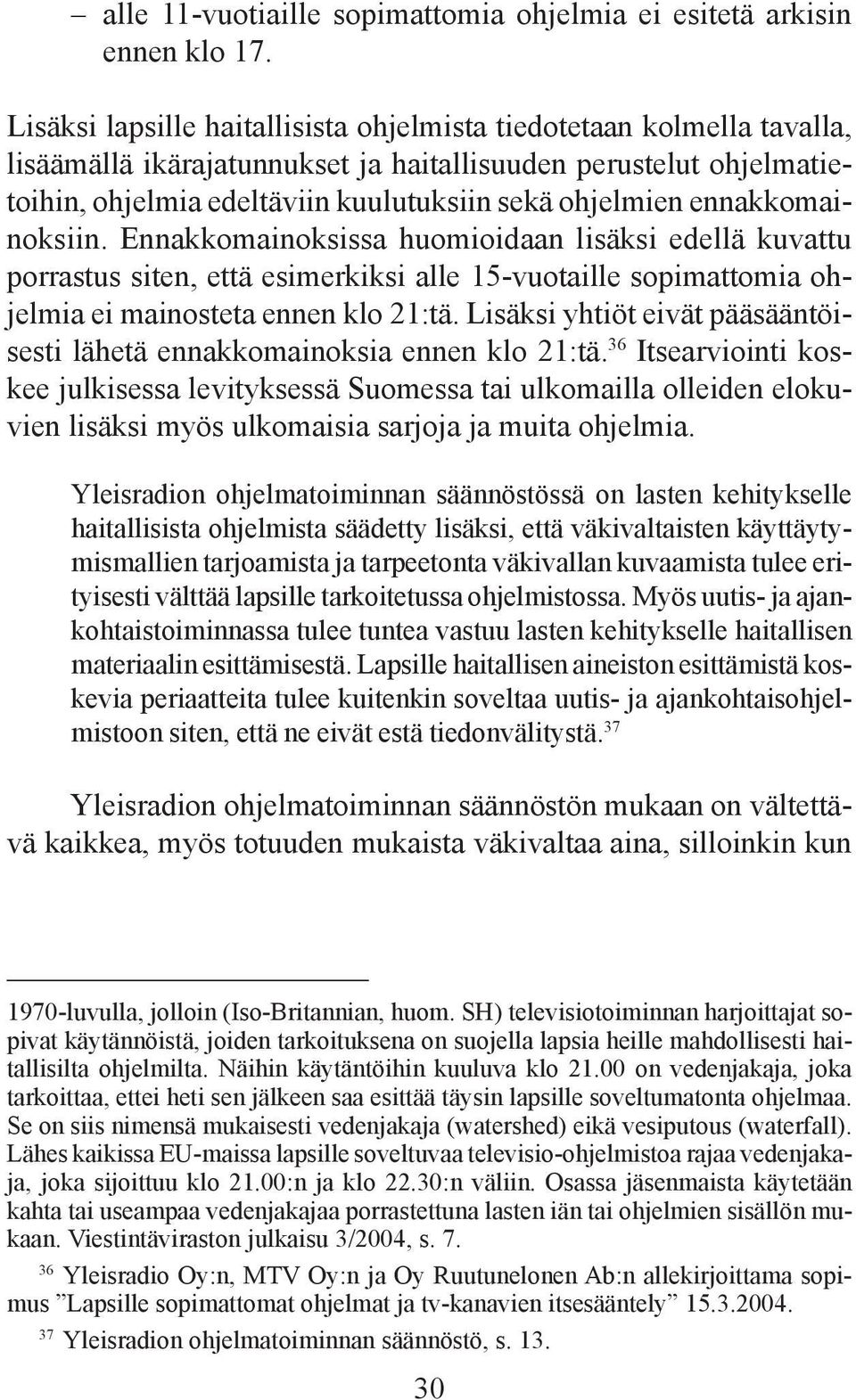 ennakkomainoksiin. Ennakkomainoksissa huomioidaan lisäksi edellä kuvattu porrastus siten, että esimerkiksi alle 15-vuotaille sopimattomia ohjelmia ei mainosteta ennen klo 21:tä.