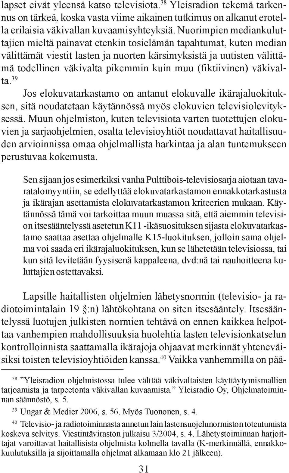 muu (fiktiivinen) väkivalta. 39 Jos elokuvatarkastamo on antanut elokuvalle ikärajaluokituksen, sitä noudatetaan käytännössä myös elokuvien televisiolevityksessä.