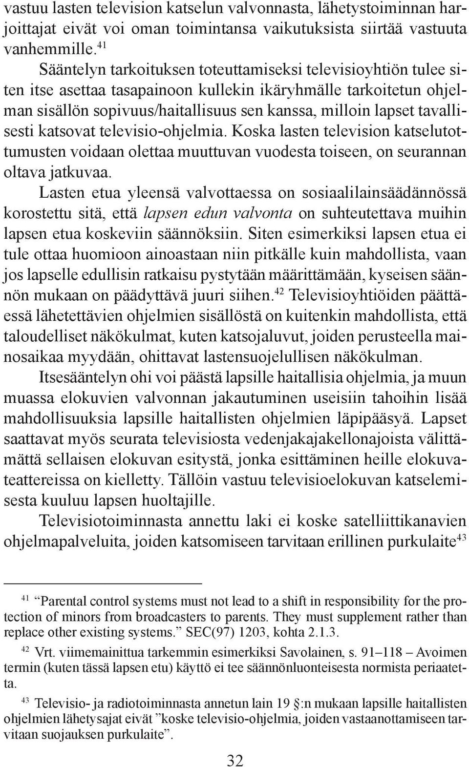 tavallisesti katsovat televisio-ohjelmia. Koska lasten television katselutottumusten voidaan olettaa muuttuvan vuodesta toiseen, on seurannan oltava jatkuvaa.