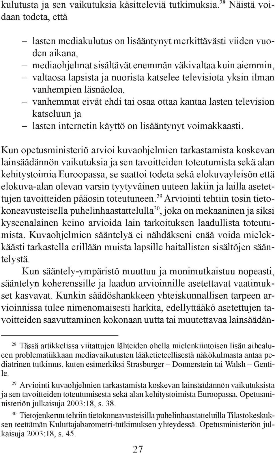 televisiota yksin ilman vanhempien läsnäoloa, vanhemmat eivät ehdi tai osaa ottaa kantaa lasten television katseluun ja lasten internetin käyttö on lisääntynyt voimakkaasti.