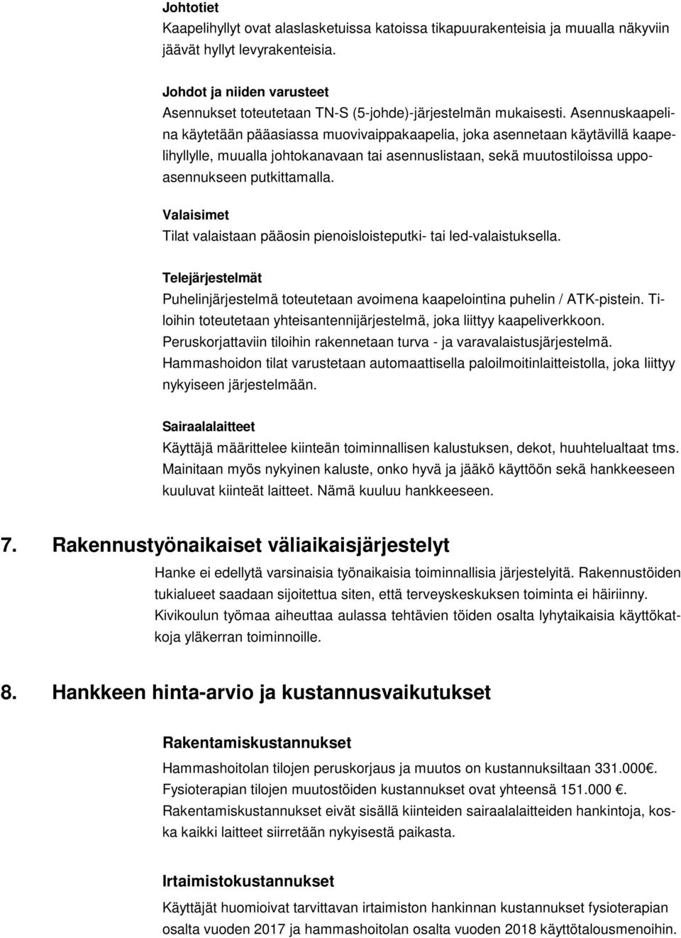 Asennuskaapelina käytetään pääasiassa muovivaippakaapelia, joka asennetaan käytävillä kaapelihyllylle, muualla johtokanavaan tai asennuslistaan, sekä muutostiloissa uppoasennukseen putkittamalla.