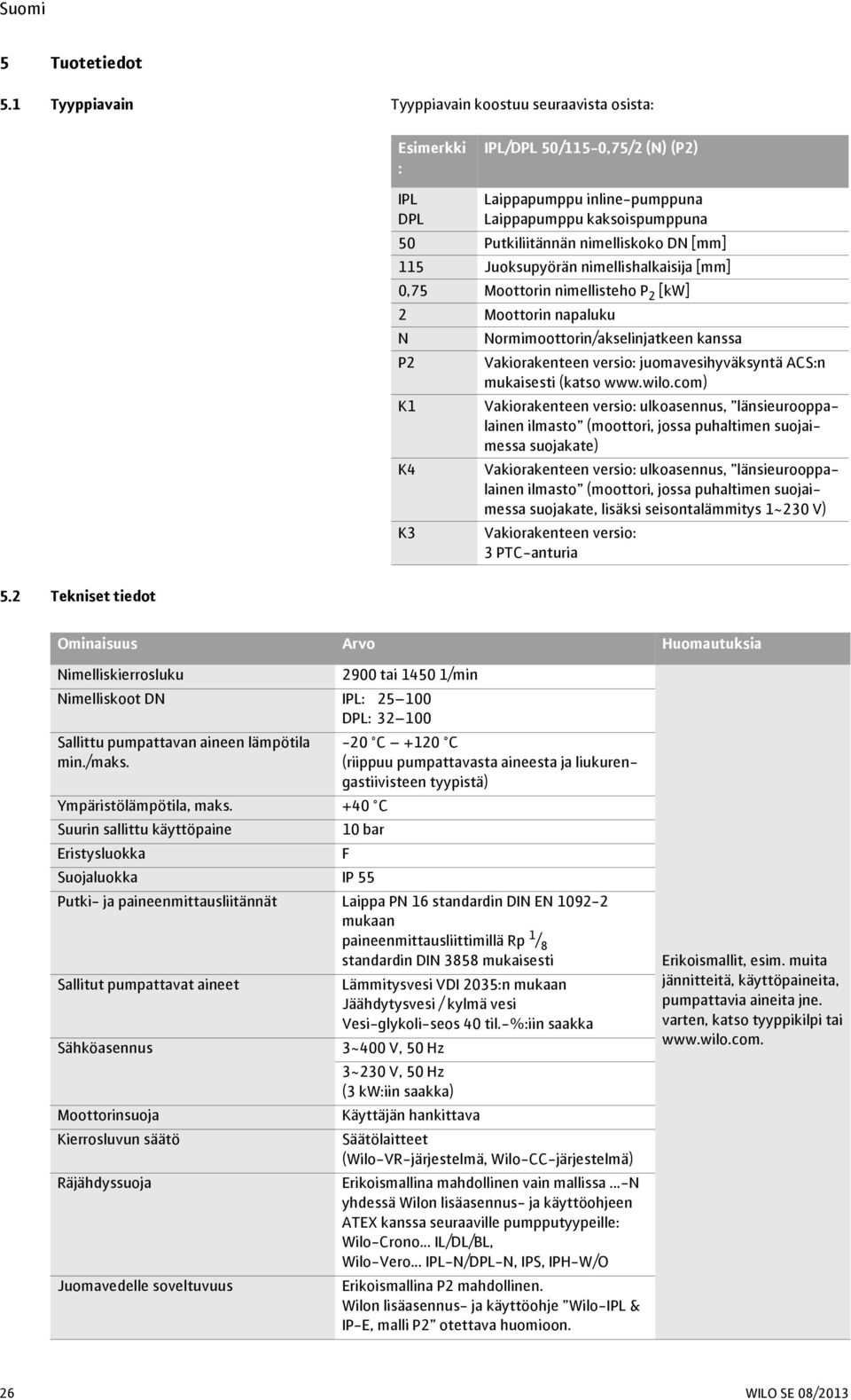 [mm] 115 Juoksupyörän nimellishalkaisija [mm] 0,75 Moottorin nimellisteho P 2 [kw] 2 Moottorin napaluku N Normimoottorin/akselinjatkeen kanssa P2 Vakiorakenteen versio: juomavesihyväksyntä ACS:n