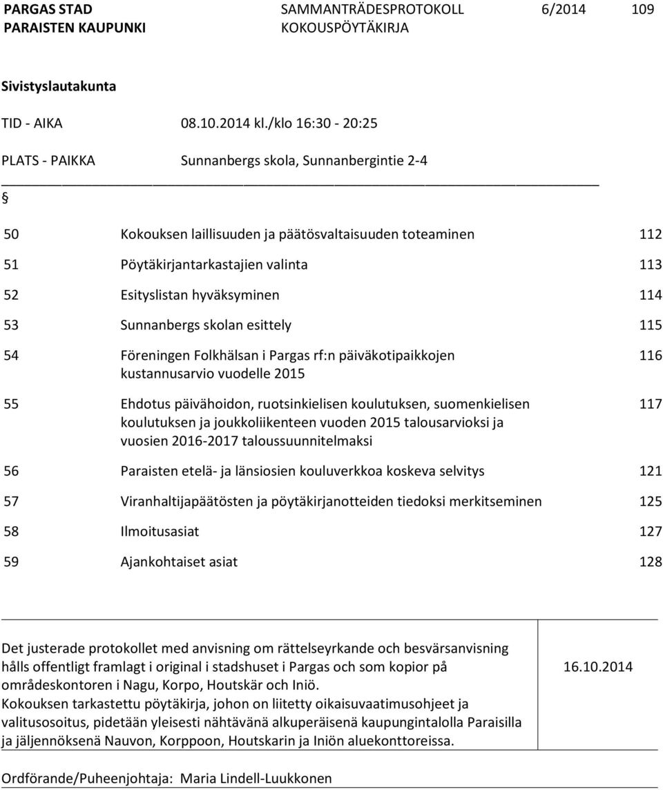 hyväksyminen 114 53 Sunnanbergs skolan esittely 115 54 Föreningen Folkhälsan i Pargas rf:n päiväkotipaikkojen kustannusarvio vuodelle 2015 55 Ehdotus päivähoidon, ruotsinkielisen koulutuksen,